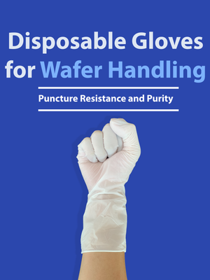 Disposable Gloves for Wafer Handling: Puncture Resistance and Purity
