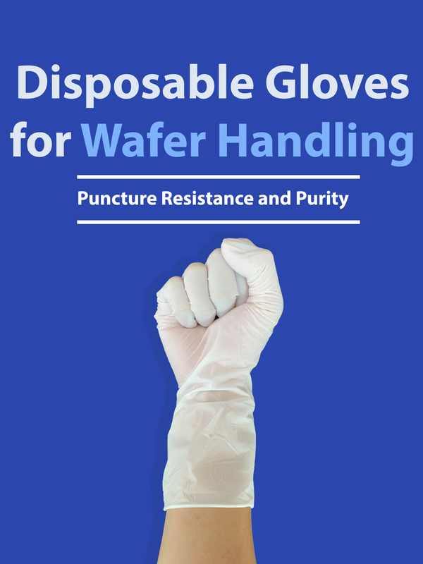 Disposable Gloves for Wafer Handling: Puncture Resistance and Purity